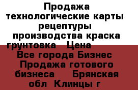 Продажа технологические карты (рецептуры) производства краска,грунтовка › Цена ­ 30 000 - Все города Бизнес » Продажа готового бизнеса   . Брянская обл.,Клинцы г.